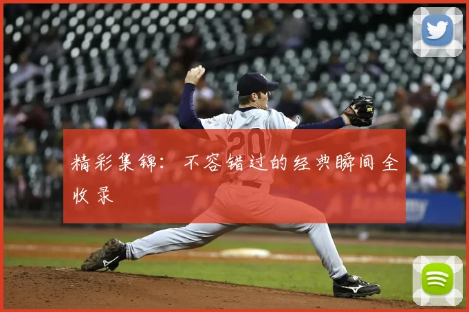 精彩集锦：不容错过的经典瞬间全收录