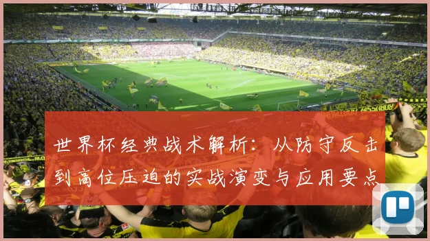 世界杯经典战术解析：从防守反击到高位压迫的实战演变与应用要点
