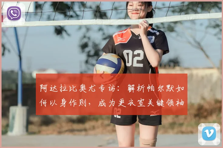 阿达拉比奥尤专访：解析帕尔默如何以身作则，成为更衣室关键领袖