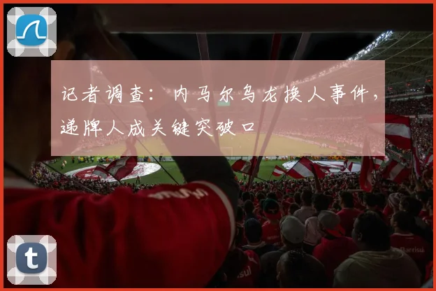 记者调查：内马尔乌龙换人事件，递牌人成关键突破口