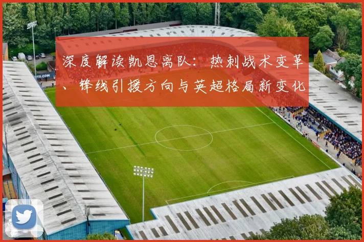 深度解读凯恩离队:热刺战术变革、锋线引援方向与英超格局新变化