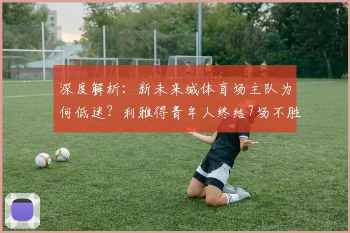 深度解析:新未来城体育场主队为何低迷?利雅得青年人终结7场不胜的三大关键