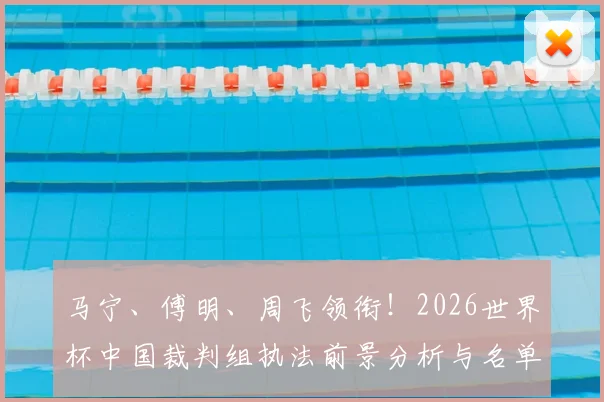 马宁、傅明、周飞领衔！2026世界杯中国裁判组执法前景分析与名单解读